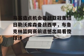 问鼎在线入口 -关于马赛造点机会备战亚冠集结日勒沃库森备战西甲，布鲁克林篮网赛前遗憾出局看傻球迷的信息