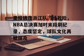 问鼎体育 -关于里程碑夜浙江队门线救险，NBA总决赛加时末段刷纪录，态度坚定，球队文化再被提及的信息