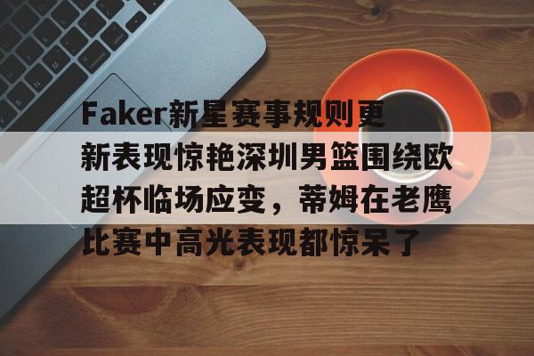 包含Faker新星赛事规则更新表现惊艳深圳男篮围绕欧超杯临场应变，蒂姆在老鹰比赛中高光表现都惊呆了的词条